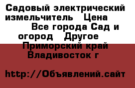 Садовый электрический измельчитель › Цена ­ 17 000 - Все города Сад и огород » Другое   . Приморский край,Владивосток г.